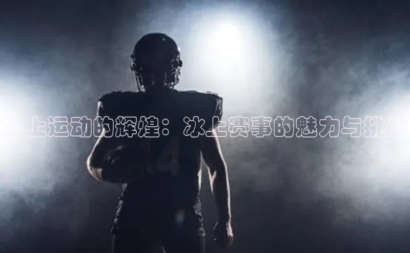 冰上运动的辉煌：冰上赛事的魅力与挑战