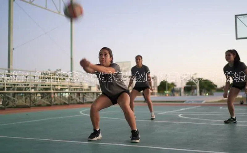 高清：如何在家中享受专业级的体育赛事直播体验