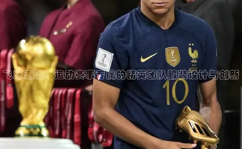 飞跃潮流：运动赛事专属的精英团队服装设计与创新