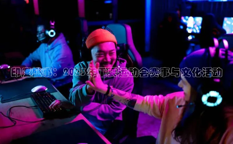 印度盛事：2023年重要运动会赛事与文化活动