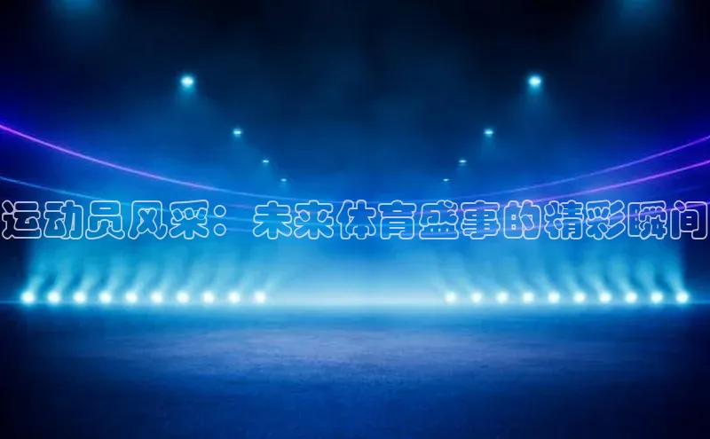 运动员风采：未来体育盛事的精彩瞬间